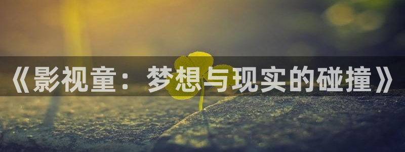 免费视频神马电影：《影视童：梦想与现实的碰撞》