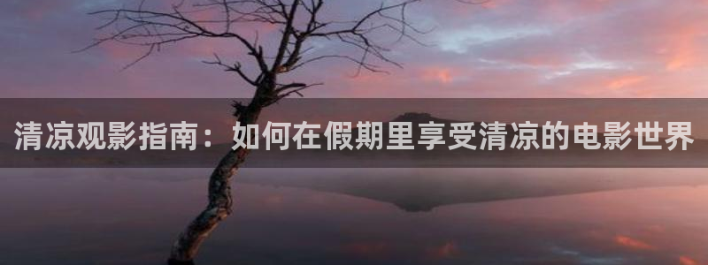 神马影视老子网：清凉观影指南：如何在假期里享受清凉的电影世界