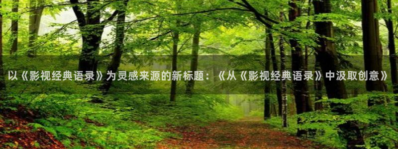 八戒八戒神马在线影院观看7：以《影视经典语录》为灵感来源的新标题：《从《影视经典语录》中汲取创意》
