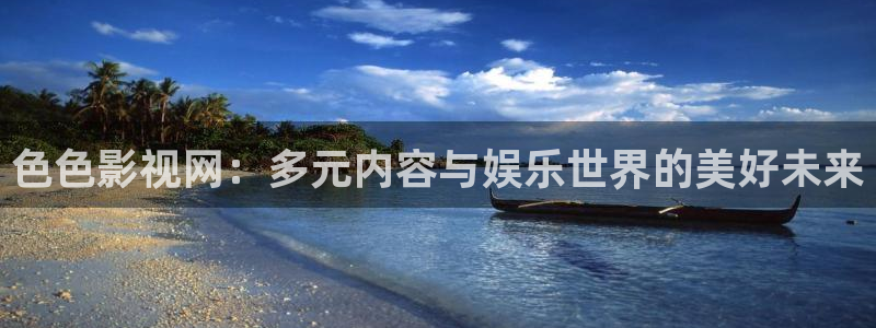 神马电影我不卡2012：色色影视网：多元内容与娱乐世界的美好未来