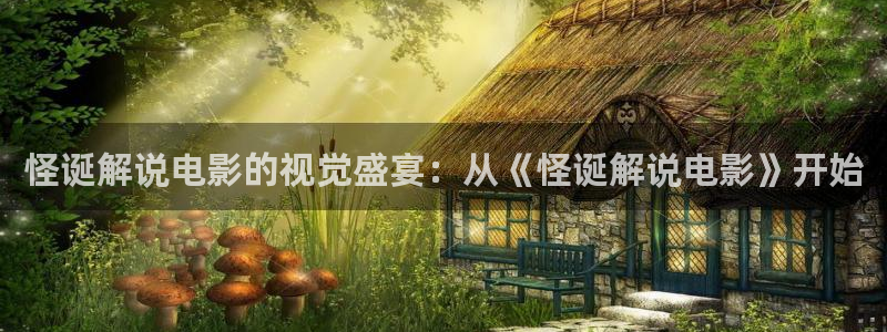 神马电影电视剧大全：怪诞解说电影的视觉盛宴：从《怪诞解说电影》开始