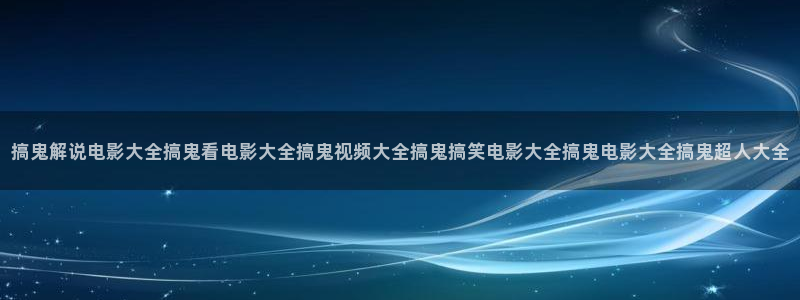 神马影院超神影院老子：搞鬼解说电影大全搞鬼看电影大全搞鬼视频大全搞鬼搞笑电影大全搞鬼电影大全搞鬼超人大全
