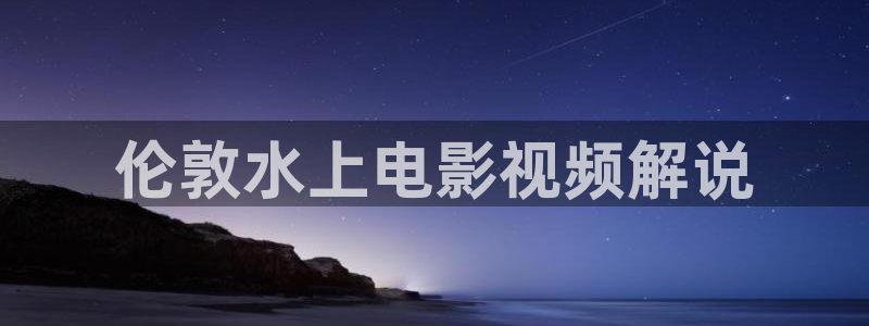 原神马伦理片：伦敦水上电影视频解说