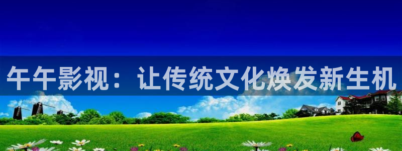 good电影原来的神马电影：午午影视：让传统文化焕发新生机