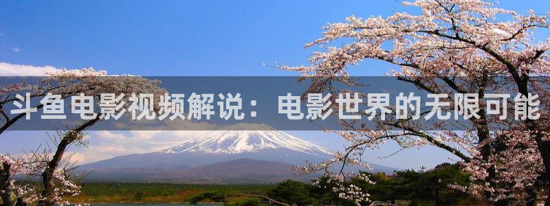神马影院4：斗鱼电影视频解说：电影世界的无限可能