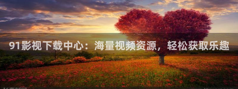 神马影院理论中文：91影视下载中心：海量视频资源，轻松获取乐趣