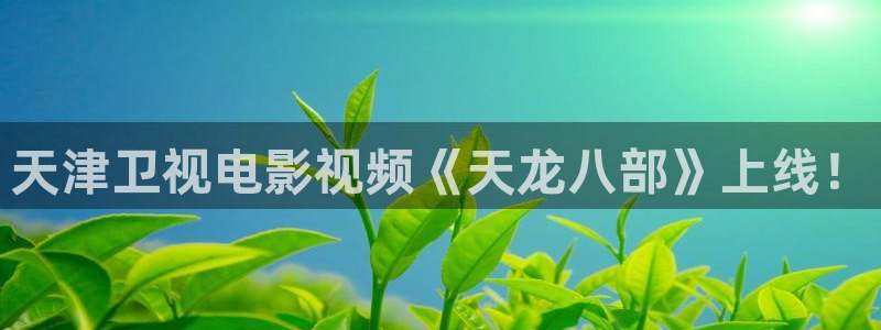怎么下载神马电影：天津卫视电影视频《天龙八部》上线！