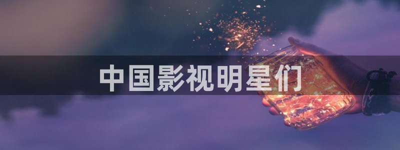 snh48大片mv神马电影天堂：中国影视明星们