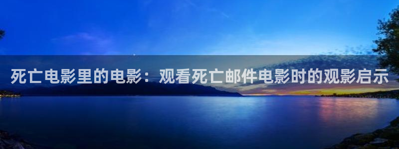 good电影神马电影：死亡电影里的电影：观看死亡邮件电影时的观影启示