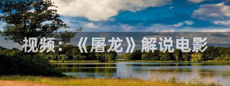 xxx日本神马影院：视频：《屠龙》解说电影
