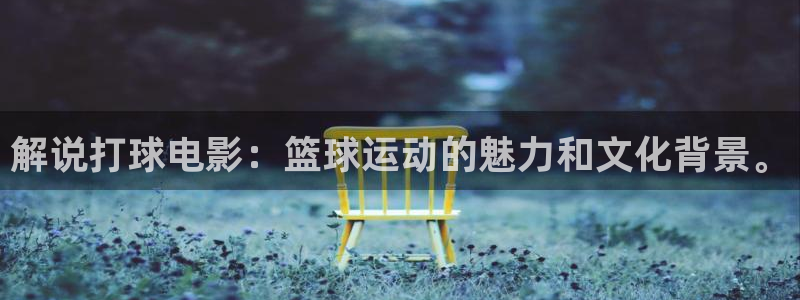 神马影院神马电影我不卡4k4k：解说打球电影：篮球运动的魅力和文化背景。
