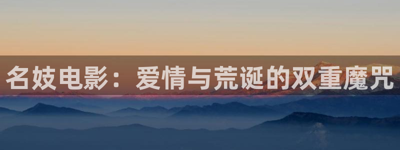 神马三级午夜伦理：名妓电影：爱情与荒诞的双重魔咒