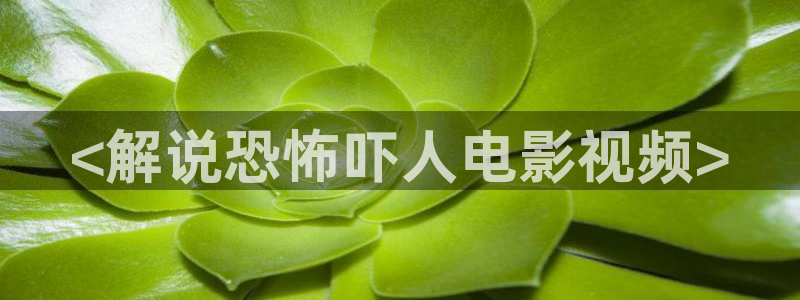 snh48大片mv神马电影天堂：<解说恐怖吓人电影视频>