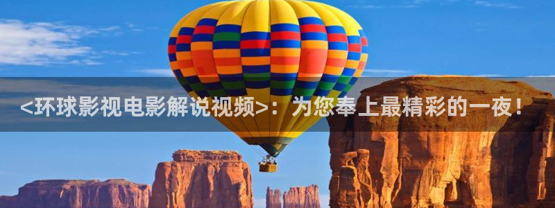 神马电影午夜电影：<环球影视电影解说视频>：为您奉上最精彩的一夜！