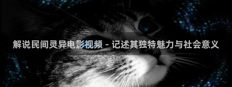 神马在线观看伦理：解说民间灵异电影视频 - 记述其独特魅力与社会意义