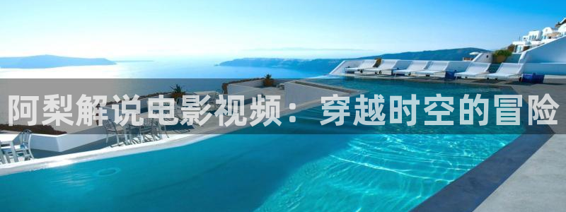 神马影院理论毛片：阿梨解说电影视频：穿越时空的冒险