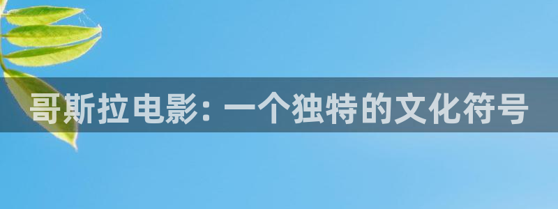 神马不卡影院我不卡：哥斯拉电影: 一个独特的文化符号