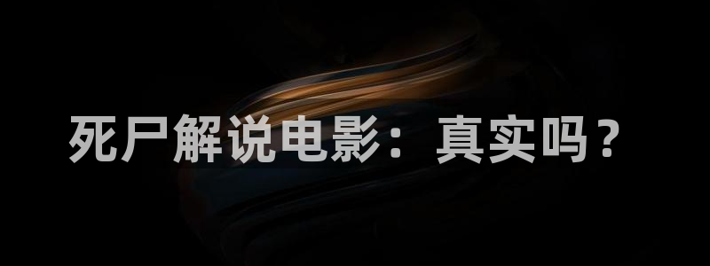 神马首播影院：死尸解说电影：真实吗？
