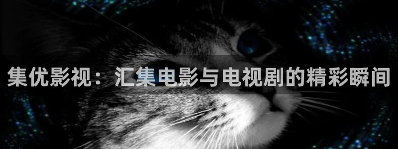电影神马影院：集优影视：汇集电影与电视剧的精彩瞬间