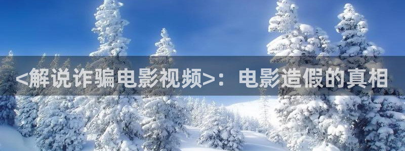 神马影院dy888午夜电影通：<解说诈骗电影视频>：电影造假的真相