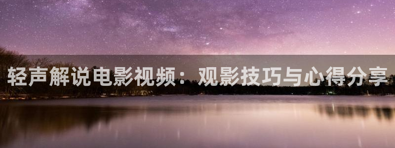 午夜神马伦理片：轻声解说电影视频：观影技巧与心得分享