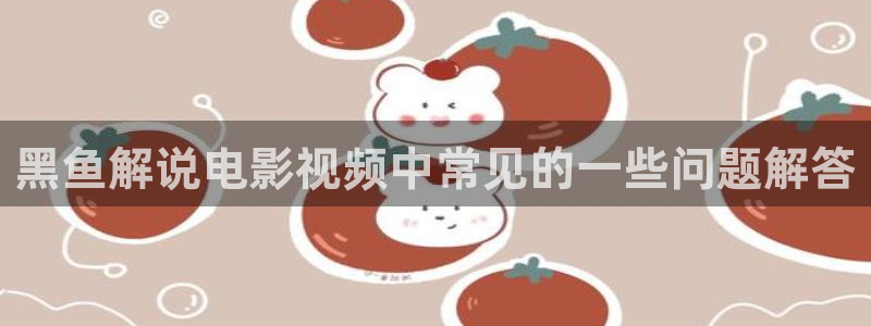 神马影院伦理在线看：黑鱼解说电影视频中常见的一些问题解答