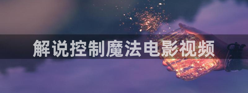 神马影院中文我不卡：解说控制魔法电影视频