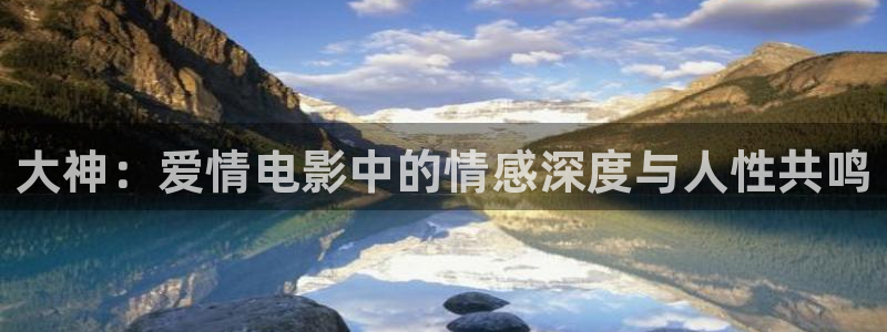 手机神马影院在线：大神：爱情电影中的情感深度与人性共鸣
