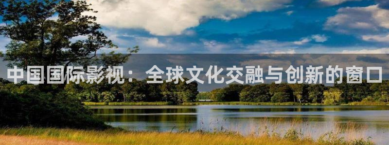 神马影院日本：中国国际影视：全球文化交融与创新的窗口